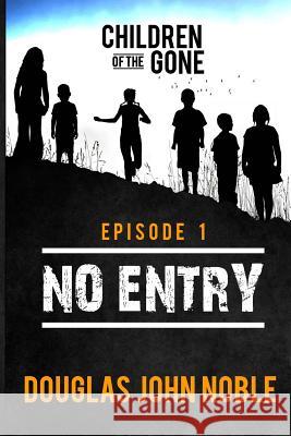 No Entry - Children of the Gone - Episode 1: Post Apocalyptic Young Adult Series Douglas John Noble 9781523751464 Createspace Independent Publishing Platform