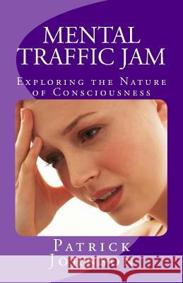 Mental Traffic Jam: Exploring the Nature of Consciousness Patrick Johnson 9781523751662 Createspace Independent Publishing Platform
