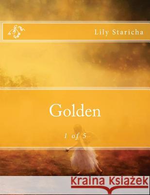 Golden: 1 of 5 Lily P. Staricha 9781523751921 Createspace Independent Publishing Platform