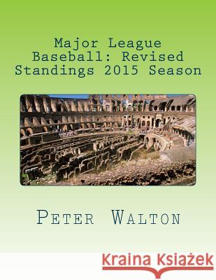 Major League Baseball: Revised Standings 2015 Season Peter Walton 9781523756667 Createspace Independent Publishing Platform