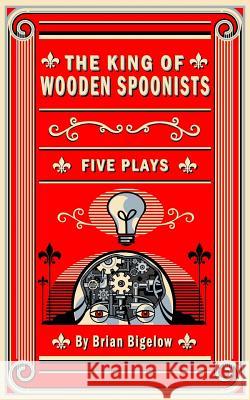 The King of Wooden Spoonists Brian Bigelow 9781523757060 Createspace Independent Publishing Platform