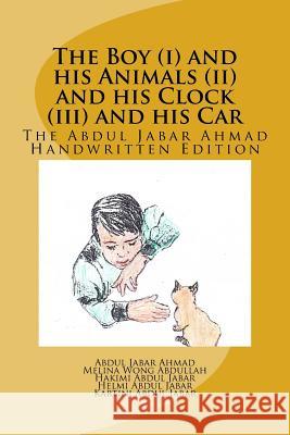 The Boy (i) and his Animals (ii) and his Clock (iii) and his Car: The Abdul Jabar Ahmad Handwritten Edition Wong Abdullah, Melina 9781523757374 Createspace Independent Publishing Platform