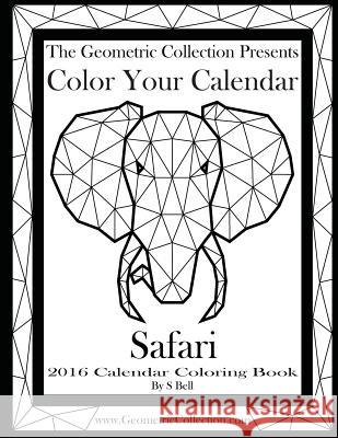 The Geometric Collection Presents: Color Your Calendar - Safari 2016: 2016 Calendar Coloring Book S. Bell 9781523757749