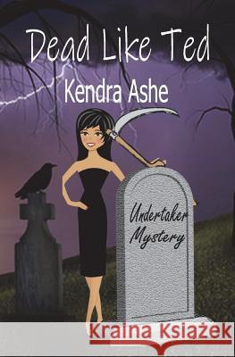 Dead Like Ted: An Undertaker Mystery Kendra Ashe 9781523757992 Createspace Independent Publishing Platform