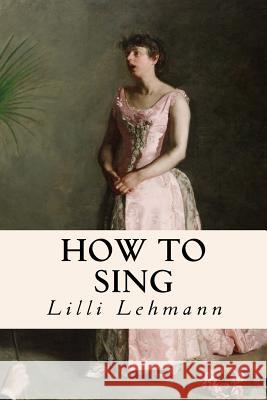 How to Sing Lilli Lehmann 9781523761968 Createspace Independent Publishing Platform
