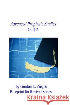 Advanced Prophetic Studies, Draft 2 Gordon L. Ziegler 9781523763207 Createspace Independent Publishing Platform