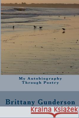 My Autobiography Through Poetry Brittany Gunderson 9781523763528 Createspace Independent Publishing Platform