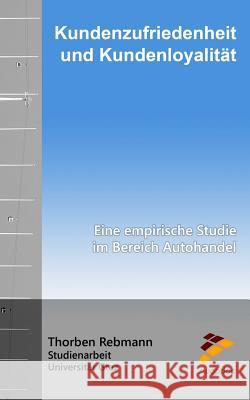 Kundenzufriedenheit und Kundenloyalität: Eine empirische Studie im Bereich Autohandel Rebmann, Thorben 9781523764303 Createspace Independent Publishing Platform