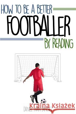 How to be a better footballer by reading Sanchez, Daniel Juan 9781523766659 Createspace Independent Publishing Platform