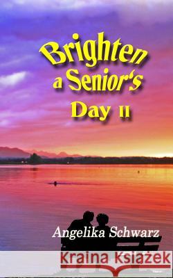 Brighten a Senior's Day, Volume II: Poems and Short Stories Angelika Schwarz 9781523766864 Createspace Independent Publishing Platform