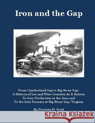 Iron and the Gap: From Cumberland Gap to Big Stone Gap: A History of Lee and Wise Counties As It Relates to Iron Production in the Area Scott, Norman H. 9781523767427 Createspace Independent Publishing Platform