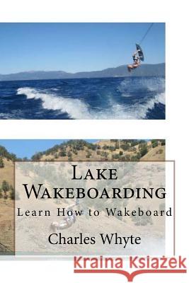 Lake Wakeboarding: Learn How to Wakeboard Charles Whyte 9781523767816