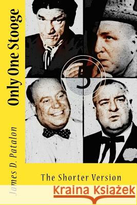 Only One Stooge: The Shorter Version James D. Patalon Chad Westbrook 9781523768073 Createspace Independent Publishing Platform