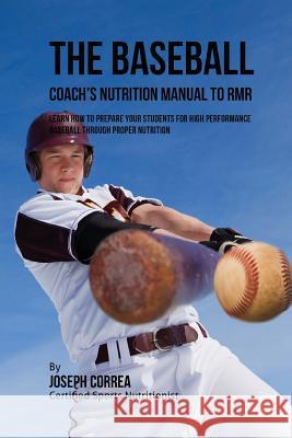 The Baseball Coach's Nutrition Manual To RMR: Learn How To Prepare Your Students For High Performance Baseball Through Proper Nutrition Correa (Certified Sports Nutritionist) 9781523768608 Createspace Independent Publishing Platform