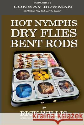Hot Nymphs Dry Flies Bent Rods: Humorous Fly Fishing Adventures with a Radio Talk Show Host Rick Willis 9781523769360 Createspace Independent Publishing Platform