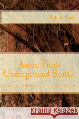 Aaron Finds Underground Seattle Bobbie Kaald 9781523769964 Createspace Independent Publishing Platform