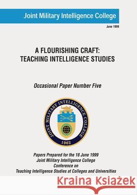 A Flourishing Craft: Teaching Intelligence Studies Joint Military Intelligence College Ph. D. Russell G. Swenson 9781523770915 Createspace Independent Publishing Platform