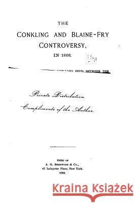 The Conkling and Blaine-Fry Controversy in 1866 James Barnet Fry 9781523772605