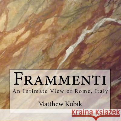 Frammenti: An Intimate View of Rome, Italy Matthew Kubik 9781523772797