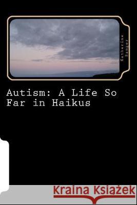 Autism: A Life So Far in Haikus Katherine Sanger 9781523773497 Createspace Independent Publishing Platform