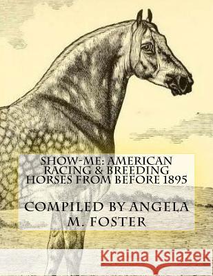 Show-Me: American Racing & Breeding Horses From Before 1895 Foster, Angela M. 9781523774371 Createspace Independent Publishing Platform