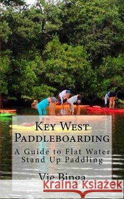 Key West Paddleboarding: A Guide to Flat Water Stand Up Paddling Vie Binga 9781523774715 Createspace Independent Publishing Platform