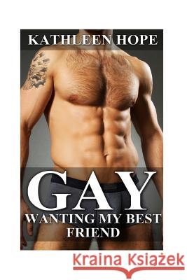 Gay: Wanting My Best Friend Kathleen Hope 9781523776399 Createspace Independent Publishing Platform