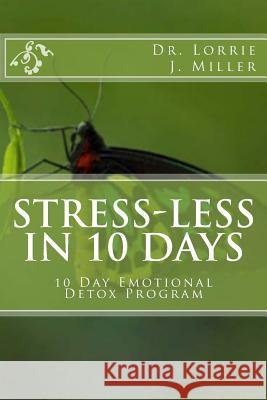 Stress-Less in 10 Days: 10 Day Emotional Detox Program Dr Lorrie J. Miller 9781523776528