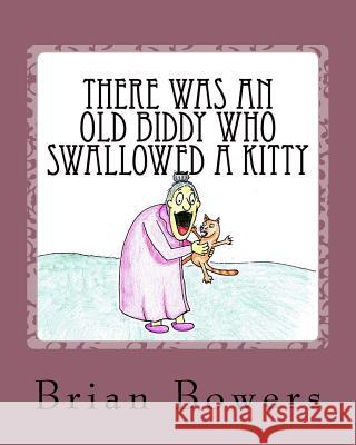 There Was an Old Biddy Who Swallowed a Kitty Brian Scott Bowers Brian Scott Bowers 9781523776627