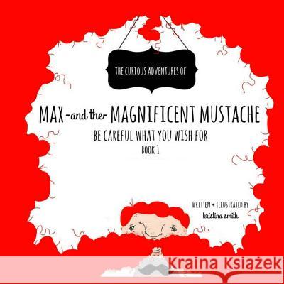 Max And The Magnificent Mustache: Be Careful What You Wish For Smith, Kristina 9781523776887