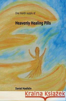 Heavenly Healing Pills Daniel Josef Haefelin 9781523777044 Createspace Independent Publishing Platform