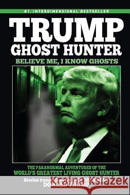 Trump, Ghost Hunter: Believe Me, I know Ghosts: The Paranormal Adventures of The World's Greatest Living Ghost Hunter Donald Trump Joey Helnnent 9781523777181