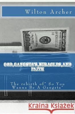 God, Gangsta's, Miricles, and Faith: The Rebirth of So You Wanna Be A Gnagsta Archer, Wilton Demond 9781523777709