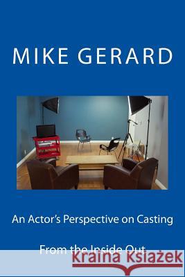 An Actor's Perspective on Casting: From the Inside Out Michael Gerard 9781523777761 Createspace Independent Publishing Platform