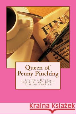 Queen of Penny Pinching: Living a Royal, Spiritual and Joyful Life on Pennies Mrs Kate Singh 9781523777884 Createspace Independent Publishing Platform