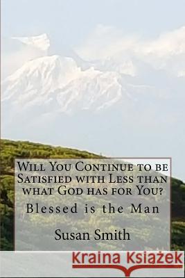 Will You Continue to be Satisfied with Less than what God has for You?: Blessed is the Man Smith, Susan D. 9781523778416 Createspace Independent Publishing Platform