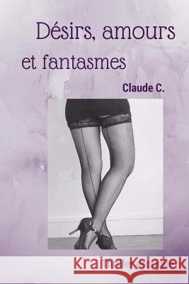 Désirs, Amours Et Fantasmes C, Claude 9781523779819 Createspace Independent Publishing Platform