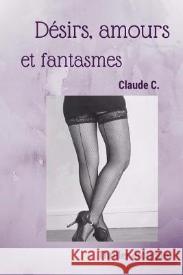 Désirs, Amours Et Fantasmes C, Claude 9781523779819 Createspace Independent Publishing Platform