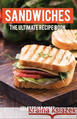 Sandwiches: The Ultimate Recipe Book Celeste Jarabese 9781523782802 Createspace Independent Publishing Platform