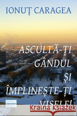 Asculta-Ti Gandul Si Implineste-Ti Visele: Roman Ionut Caragea Vasile Poenaru 9781523782819 Createspace Independent Publishing Platform