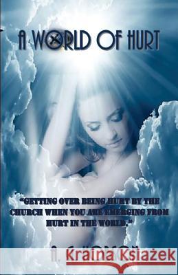 A World of Hurt: Getting over being hurt by the church when you are emerging from hurt in the world. Hobson, A. G. 9781523784837 Createspace Independent Publishing Platform
