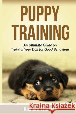 Puppy Training: Boot camp: The Ultimate Guide On Training Your Puppy For Good Behaviour Thomas, Richard 9781523785377