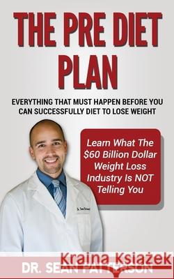 The Pre Diet Plan- Everything You Must Do Before You Can Diet To Lose Weight: Everything You Must Do Before You Can Successfully Diet To Lose Weight- Patterson D. C., Sean P. 9781523785735