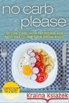 No Carb Please: 25 Low Carb, High Fat Recipes for Keto Diet to get your Dream Body! Delgado, Marvin 9781523786510