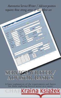 Service Writer/Advisor Basics: A basic explanation of the requirements and duties for those exploring Service writer as a career Hillier, Charles P. 9781523787081 Createspace Independent Publishing Platform