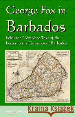 George Fox in Barbados: With the Complete Text of the Letter to the Governor of Barbados Simon Webb George Fox 9781523788071