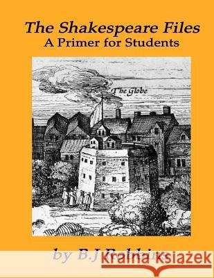 The Shakespeare Files: A Primer for Students B. J. Robbins 9781523789108 Createspace Independent Publishing Platform