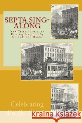 SEPTA Sing-Along: New Lyrics to Existing Melodies by Jan and John Haigis Haigis, Jan and John 9781523789221 Createspace Independent Publishing Platform