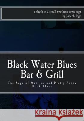 Black Water Blues Bar & Grill: The Saga of Mad Joe and Pretty Penny Joseph Inge 9781523791231 Createspace Independent Publishing Platform