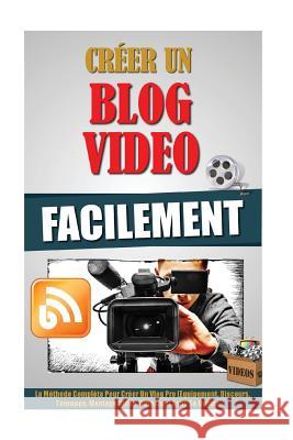 Créer Un Blog Video Facilement: La Méthode Complète Pour Créer Un Vlog Pro (Equipement, Discours, Tournage, Montage Video, Diffusion) Sans Se Ruiner. Roulier, Remy 9781523792702 Createspace Independent Publishing Platform